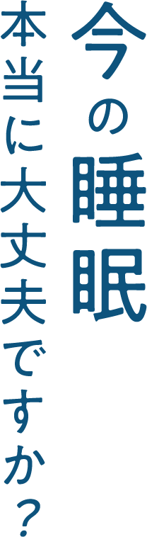 今の睡眠本当に大丈夫ですか？