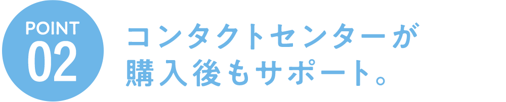 コンタクトセンターが購入後もサポート。